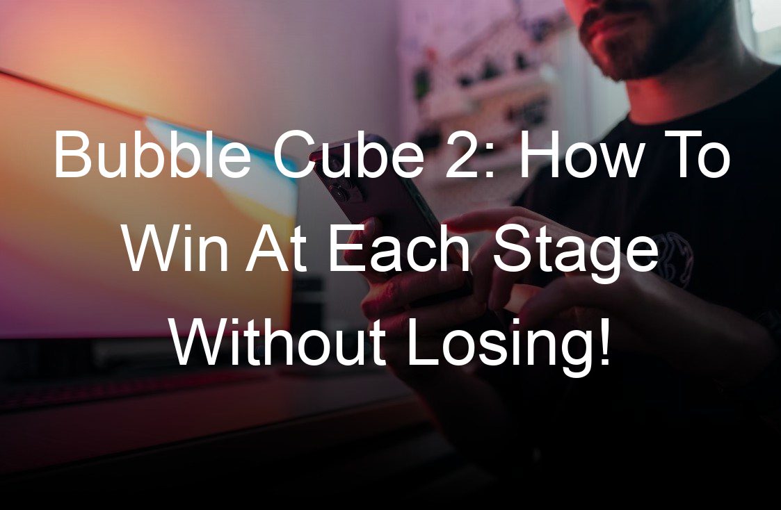 bubble cube  how to win at each stage without losing