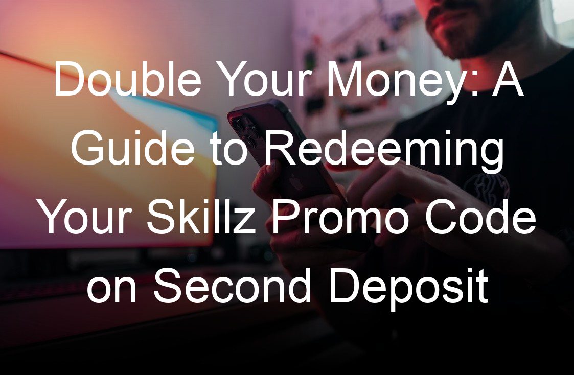 double your money a guide to redeeming your skillz promo code on second deposit