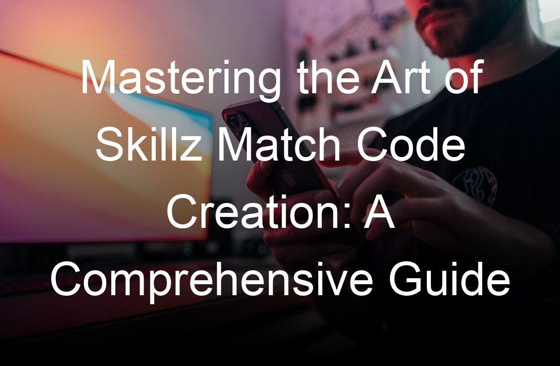 mastering the art of skillz match code creation a comprehensive guide