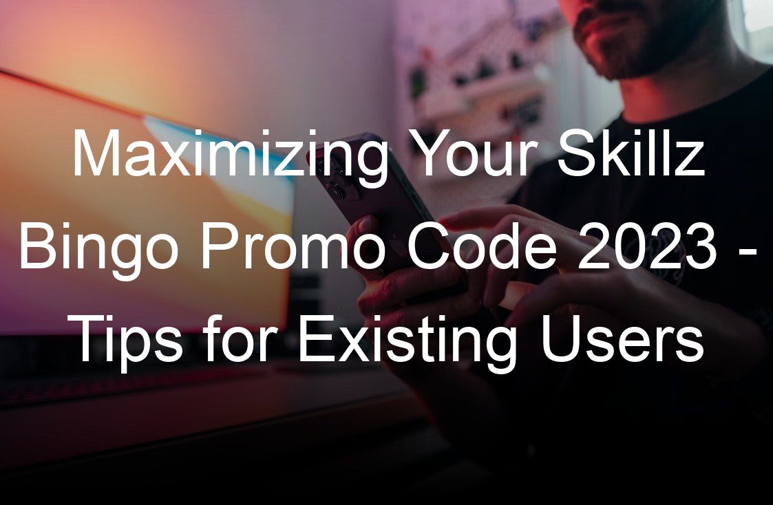maximizing your skillz bingo promo code  tips for existing users