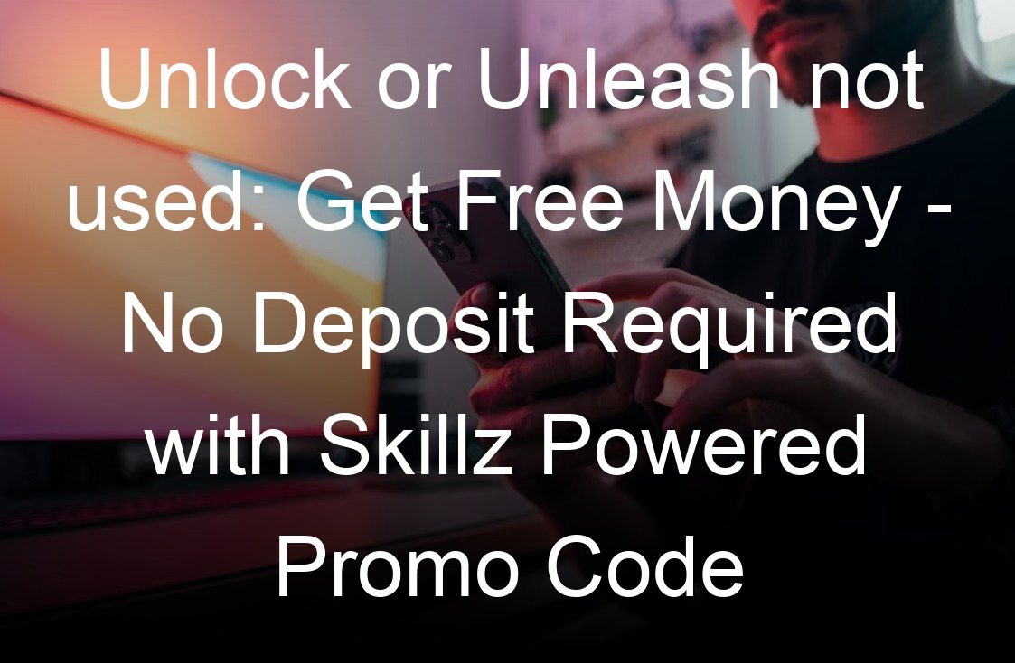 unlock or unleash not used get free money no deposit required with skillz powered promo code